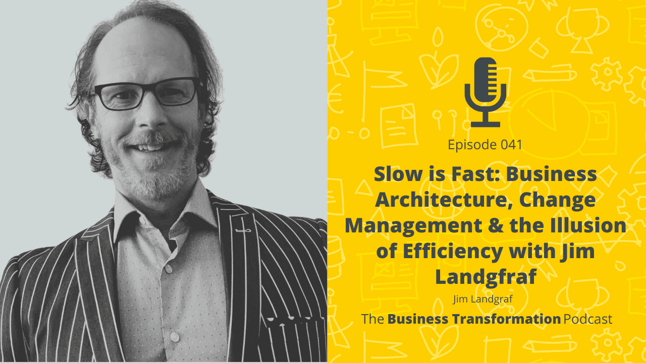 Slow is Fast: Business Architecture, Change Management & the Illusion of Efficiency with Jim Landgraf | Business Transformation Podcast Slow is Fast: Business Architecture, Change Management & the Illusion of Efficiency with Jim Landgraf | Business Transformation Podcast