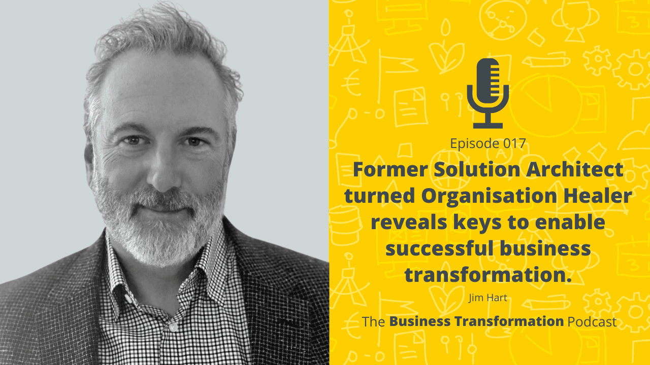 Jim Hart – Former Solution Architect Turned Organisation Healer Reveals Keys to Enable Successful Business Transformation Jim Hart – Former Solution Architect Turned Organisation Healer Reveals Keys to Enable Successful Business Transformation