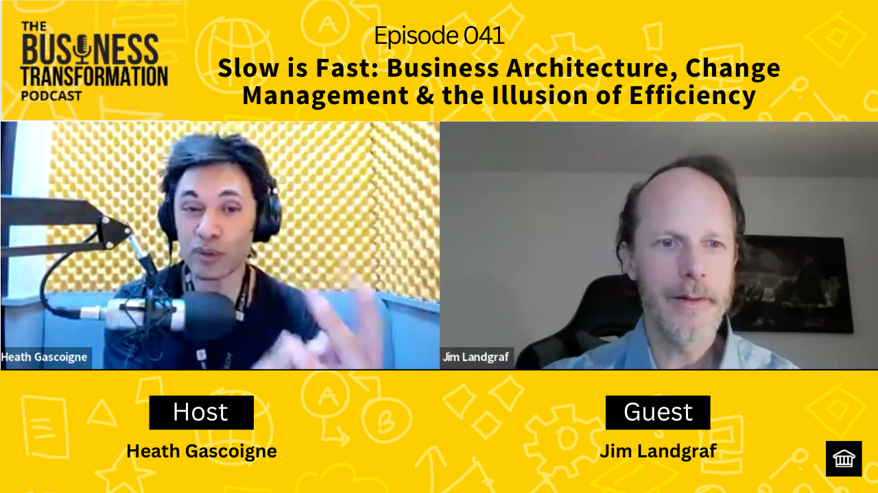 Slow is Fast: Business Architecture, Change Management & the Illusion of Efficiency with Jim Landgraf | Business Transformation Podcast