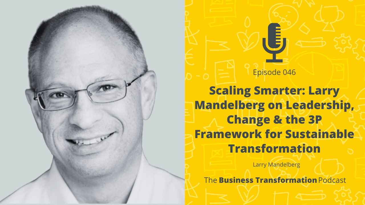 Scaling Smarter: Larry Mandelberg on Leadership, Change & the 3P Framework for Sustainable Transformation